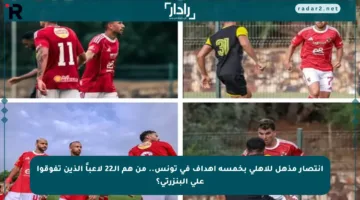 انتصار مذهل للأهلي بخمسة أهداف في تونس.. من هم الـ22 لاعباً الذين تفوقوا على البنزرتي؟
